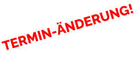 TERMIN-ÄNDERUNG!