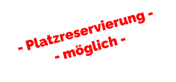 - Platzreservierung - - möglich -